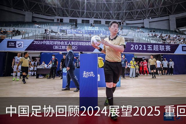 中国足协回顾2024展望2025 重回正轨重新出发