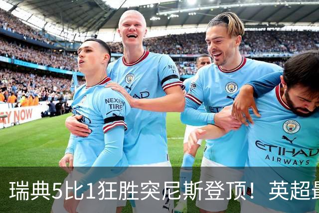 瑞典5比1狂胜突尼斯登顶！英超最贵球员独造3球，替补球员17秒神迹